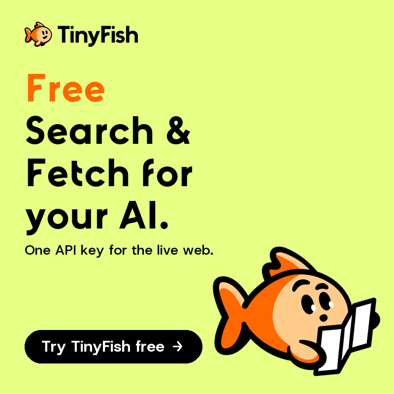 TinyFish. Free Search and Fetch for your AI. Search, fetch, browse and act on the live web with one API key. Try TinyFish free.