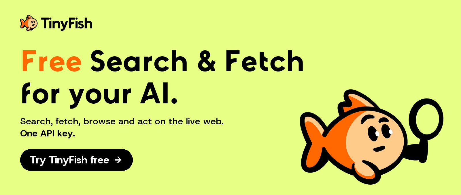 TinyFish. Free Search and Fetch for your AI. Search, fetch, browse and act on the live web with one API key. Try TinyFish free.